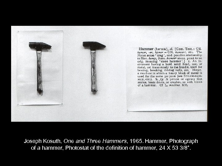 Joseph Kosuth, One and Three Hammers, 1965. Hammer, Photograph of a hammer, Photostat of