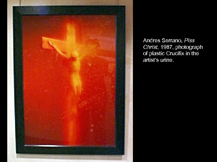 Andres Serrano, Piss Christ, 1987, photograph of plastic Crucifix in the artist’s urine. 