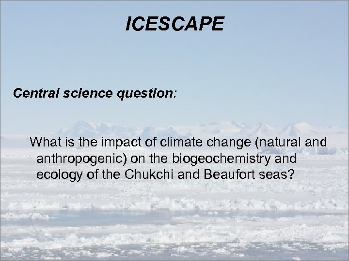 ICESCAPE Central science question: What is the impact of climate change (natural and anthropogenic)