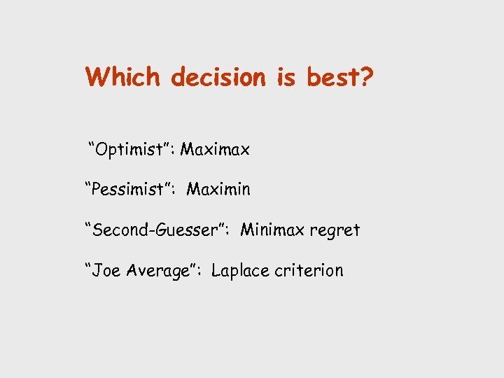 Which decision is best? “Optimist”: Maximax “Pessimist”: Maximin “Second-Guesser”: Minimax regret “Joe Average”: Laplace