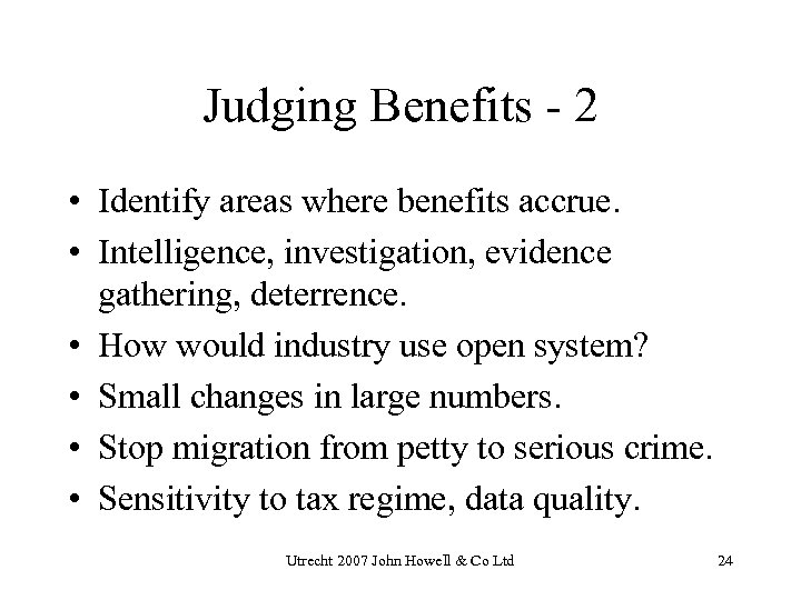 Judging Benefits - 2 • Identify areas where benefits accrue. • Intelligence, investigation, evidence