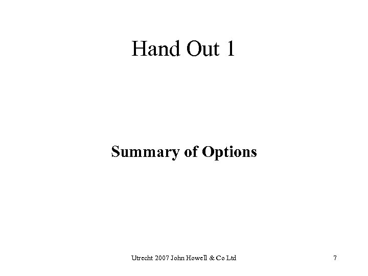 Hand Out 1 Summary of Options Utrecht 2007 John Howell & Co Ltd 7