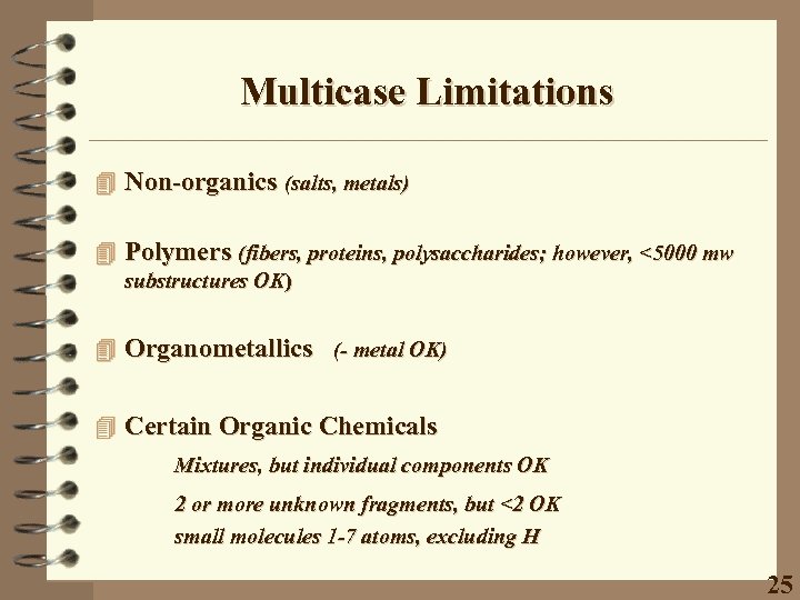 Multicase Limitations 4 Non-organics (salts, metals) 4 Polymers (fibers, proteins, polysaccharides; however, <5000 mw