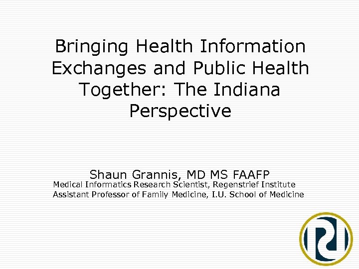 Bringing Health Information Exchanges and Public Health Together: The Indiana Perspective Shaun Grannis, MD