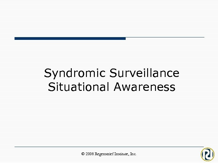 Syndromic Surveillance Situational Awareness © 2008 Regenstrief Institute, Inc. 