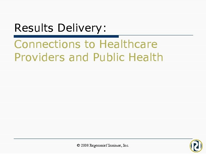 Results Delivery: Connections to Healthcare Providers and Public Health © 2008 Regenstrief Institute, Inc.
