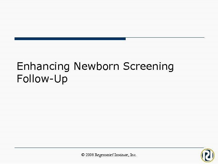 Enhancing Newborn Screening Follow-Up © 2008 Regenstrief Institute, Inc. 