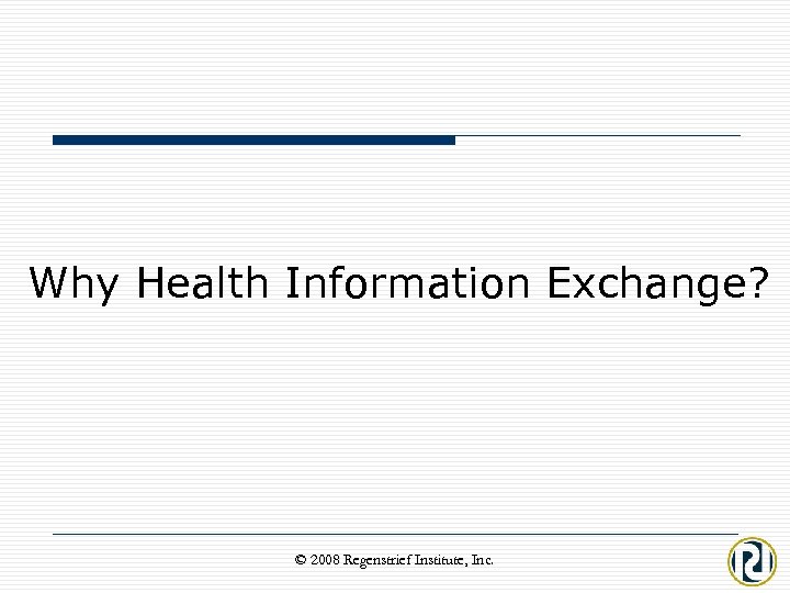 Why Health Information Exchange? © 2008 Regenstrief Institute, Inc. 