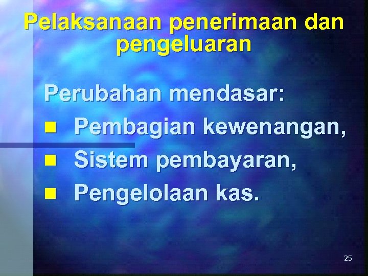 Pelaksanaan penerimaan dan pengeluaran Perubahan mendasar: n Pembagian kewenangan, n Sistem pembayaran, n Pengelolaan