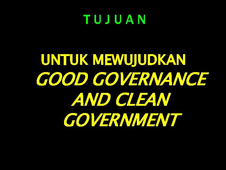 TUJUAN UNTUK MEWUJUDKAN GOOD GOVERNANCE AND CLEAN GOVERNMENT 