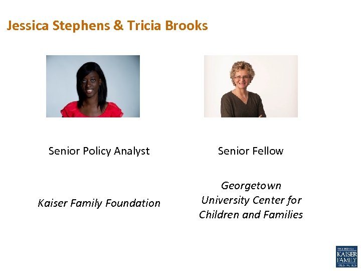 Jessica Stephens & Tricia Brooks Senior Policy Analyst Senior Fellow Kaiser Family Foundation Georgetown