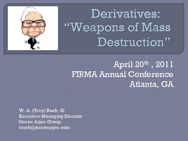Derivatives: “Weapons of Mass Destruction” April 20 th , 2011 FIRMA Annual Conference Atlanta,