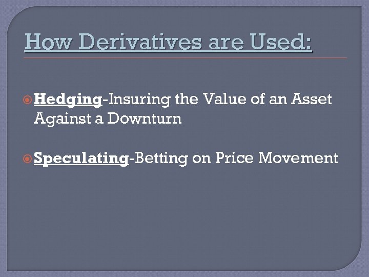 How Derivatives are Used: Hedging-Insuring the Value of an Asset Against a Downturn Speculating-Betting