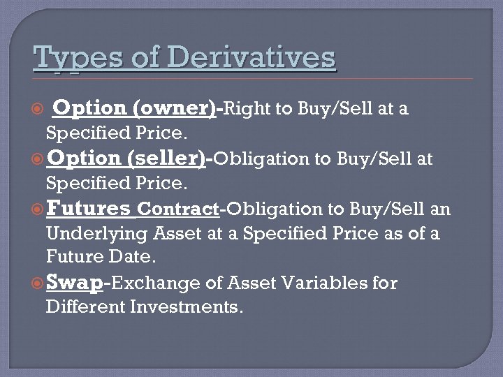 Types of Derivatives Option (owner)-Right to Buy/Sell at a Specified Price. Option (seller)-Obligation to