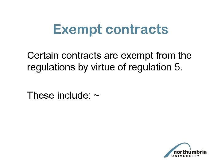 Exempt contracts Certain contracts are exempt from the regulations by virtue of regulation 5.