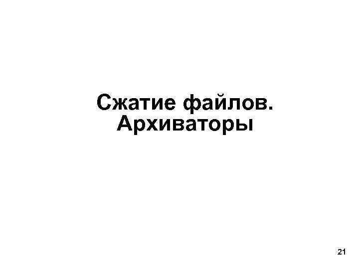Сжатие файлов. Архиваторы 21 