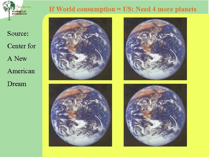 If World consumption = US: Need 4 more planets Source: Center for A New