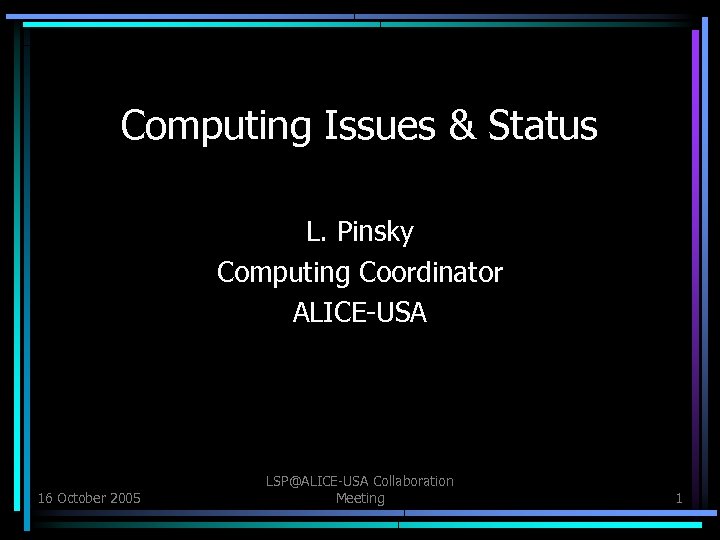 Computing Issues & Status L. Pinsky Computing Coordinator ALICE-USA 16 October 2005 LSP@ALICE-USA Collaboration
