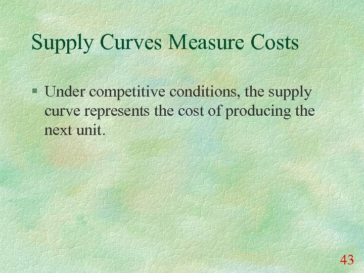 Supply Curves Measure Costs § Under competitive conditions, the supply curve represents the cost