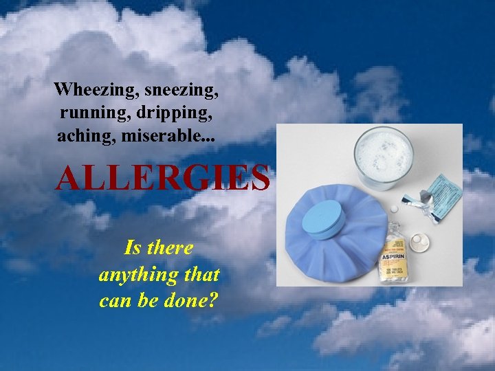 Wheezing, sneezing, running, dripping, aching, miserable. . . ALLERGIES Is there anything that can