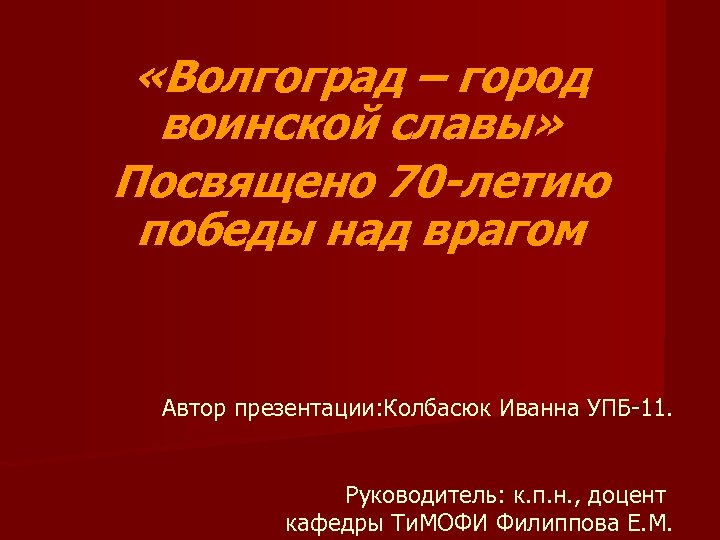  «Волгоград – город воинской славы» Посвящено 70 -летию победы над врагом Автор презентации:
