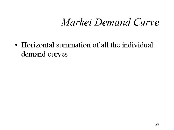 Market Demand Curve • Horizontal summation of all the individual demand curves 29 