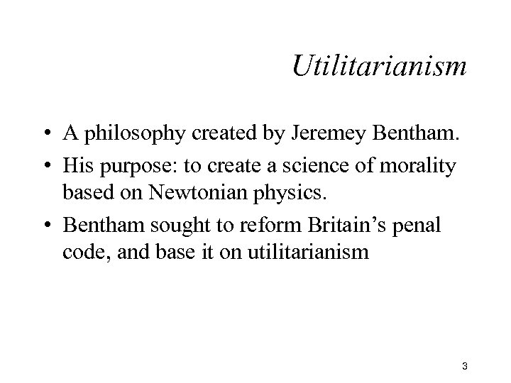 Utilitarianism • A philosophy created by Jeremey Bentham. • His purpose: to create a