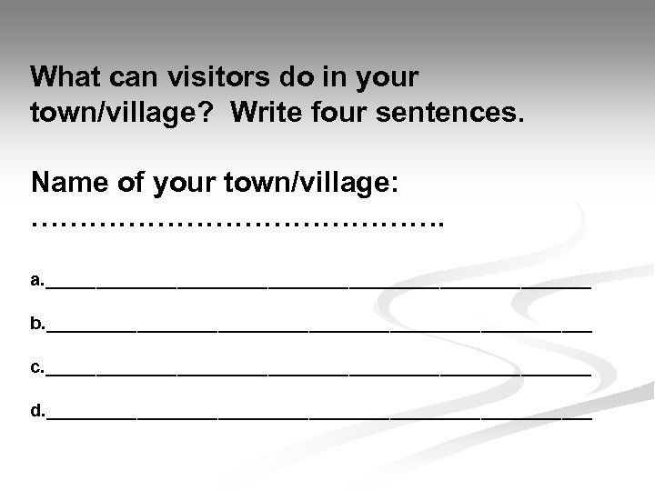 What can visitors do in your town/village? Write four sentences. Name of your town/village: