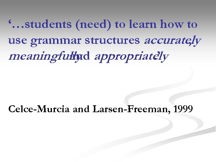 ‘…students (need) to learn how to use grammar structures accurately , meaningfully appropriately and.