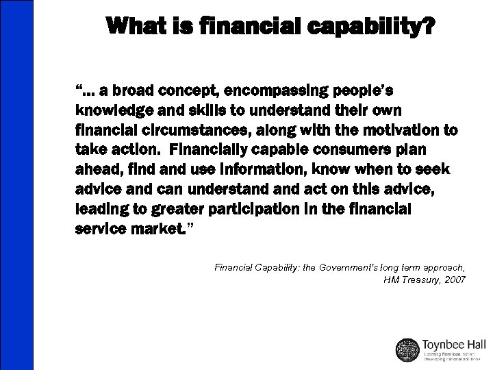 What is financial capability? “… a broad concept, encompassing people’s knowledge and skills to