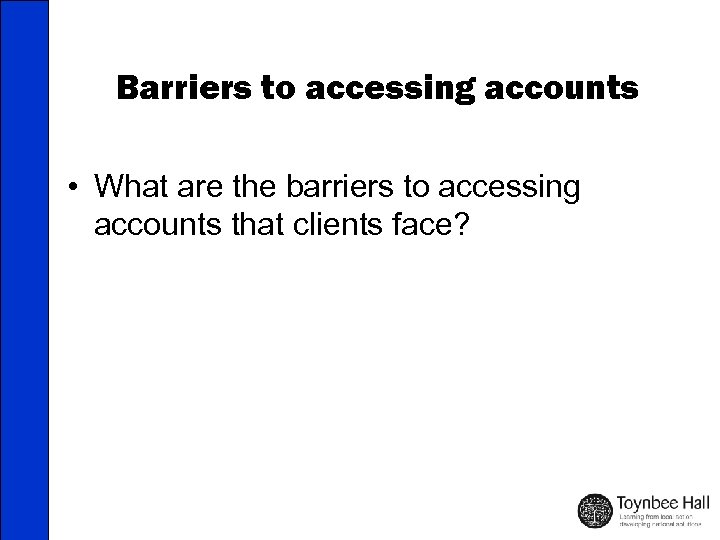 Barriers to accessing accounts • What are the barriers to accessing accounts that clients