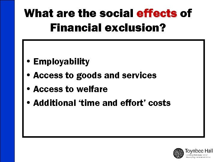 What are the social effects of Financial exclusion? • Employability • Access to goods