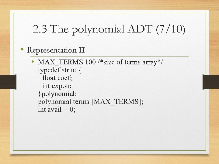 2. 3 The polynomial ADT (7/10) • Representation II • MAX_TERMS 100 /*size of