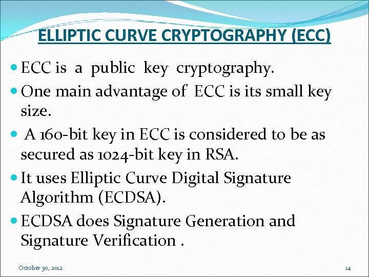 ELLIPTIC CURVE CRYPTOGRAPHY (ECC) ECC is a public key cryptography. One main advantage of