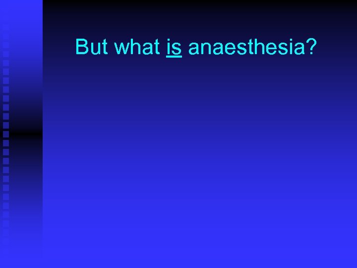 But what is anaesthesia? 