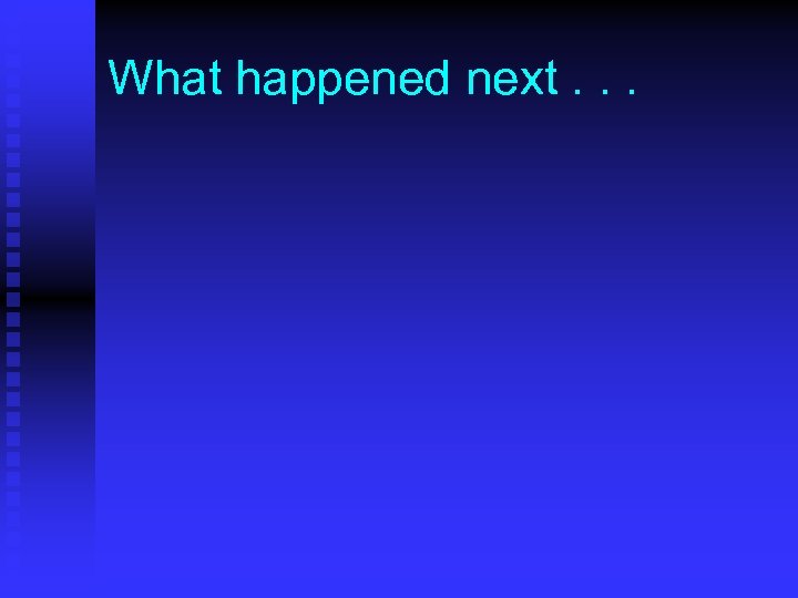 What happened next. . . 