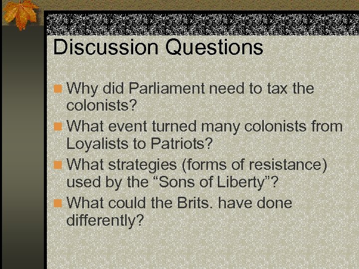 Discussion Questions n Why did Parliament need to tax the colonists? n What event