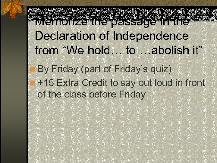 Memorize the passage in the Declaration of Independence from “We hold… to …abolish it”