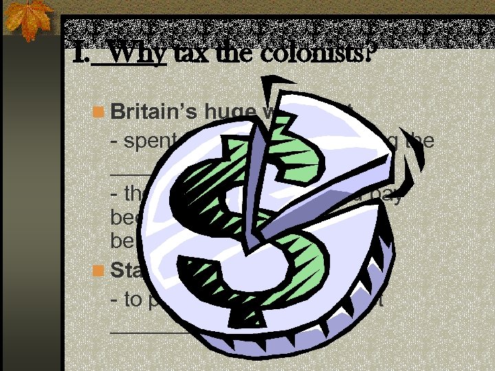 I. Why tax the colonists? n Britain’s huge war debt. - spent tons of