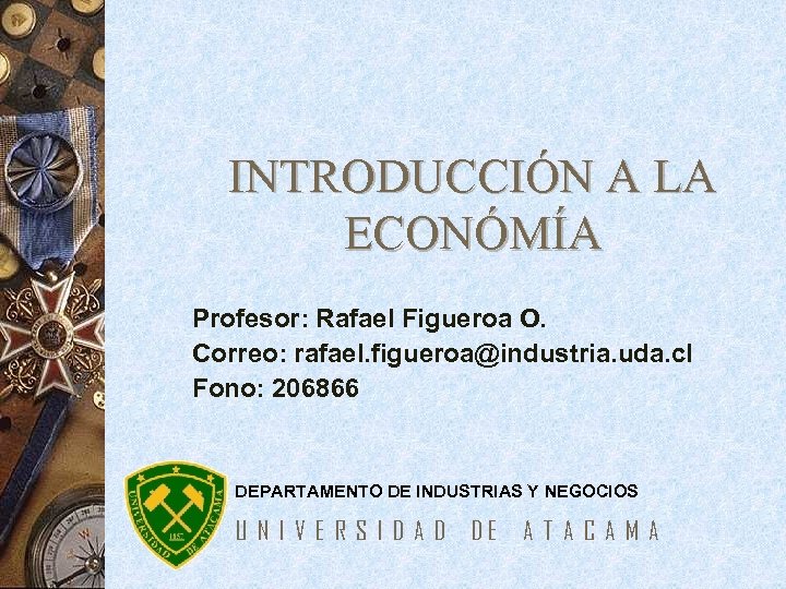 INTRODUCCIÓN A LA ECONÓMÍA Profesor: Rafael Figueroa O. Correo: rafael. figueroa@industria. uda. cl Fono: