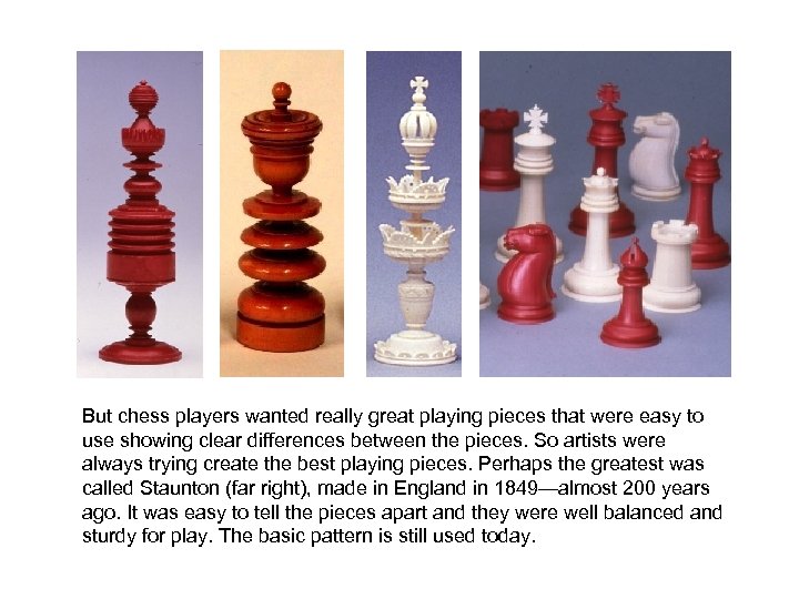 But chess players wanted really great playing pieces that were easy to use showing