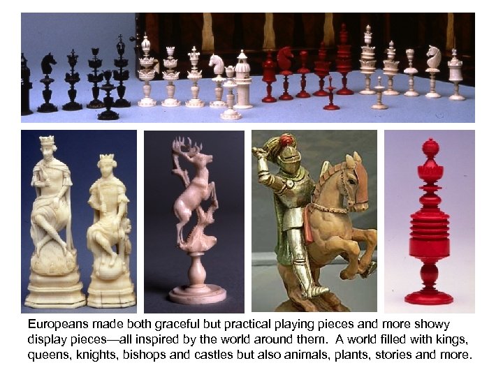 Europeans made both graceful but practical playing pieces and more showy display pieces—all inspired