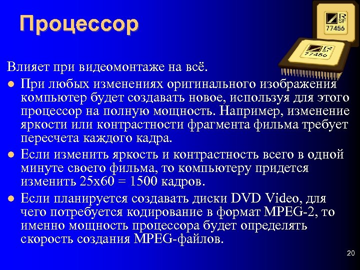 Процессор Влияет при видеомонтаже на всё. При любых изменениях оригинального изображения компьютер будет создавать