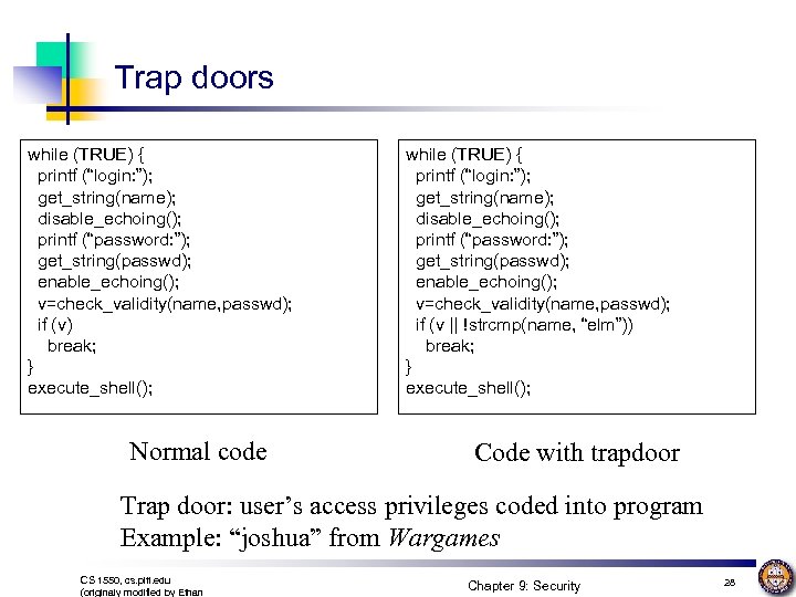 Trap doors while (TRUE) { printf (“login: ”); get_string(name); disable_echoing(); printf (“password: ”); get_string(passwd);