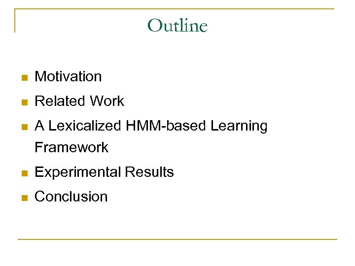 Outline n Motivation n Related Work n A Lexicalized HMM-based Learning Framework n Experimental