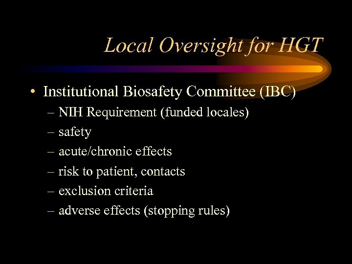 Local Oversight for HGT • Institutional Biosafety Committee (IBC) – NIH Requirement (funded locales)