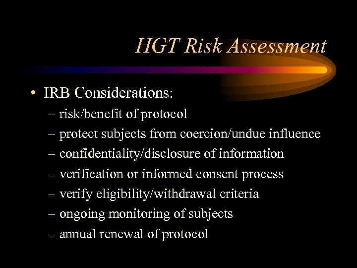 HGT Risk Assessment • IRB Considerations: – risk/benefit of protocol – protect subjects from