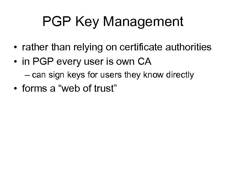 PGP Key Management • rather than relying on certificate authorities • in PGP every