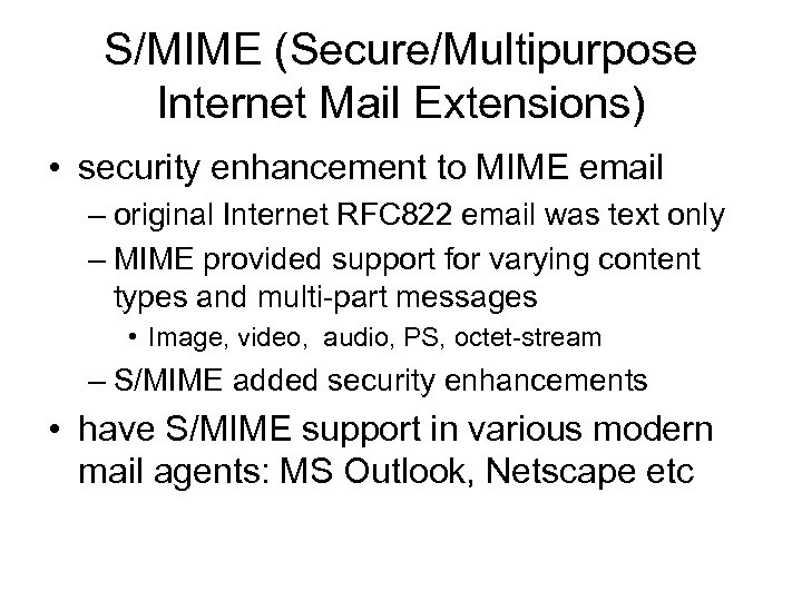 S/MIME (Secure/Multipurpose Internet Mail Extensions) • security enhancement to MIME email – original Internet