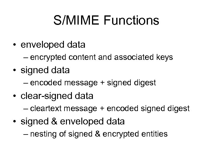 S/MIME Functions • enveloped data – encrypted content and associated keys • signed data